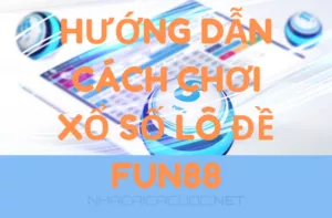 hướng dẫn cách chơi xổ số lô đề fun88 hiệu quả cho các tân thủ