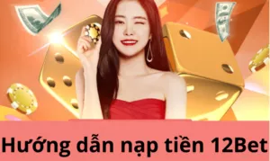 huong dan nap tien 12bet