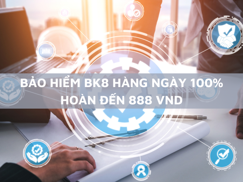Bảo hiểm BK8 hàng ngày 100% hoàn đến 888 VND